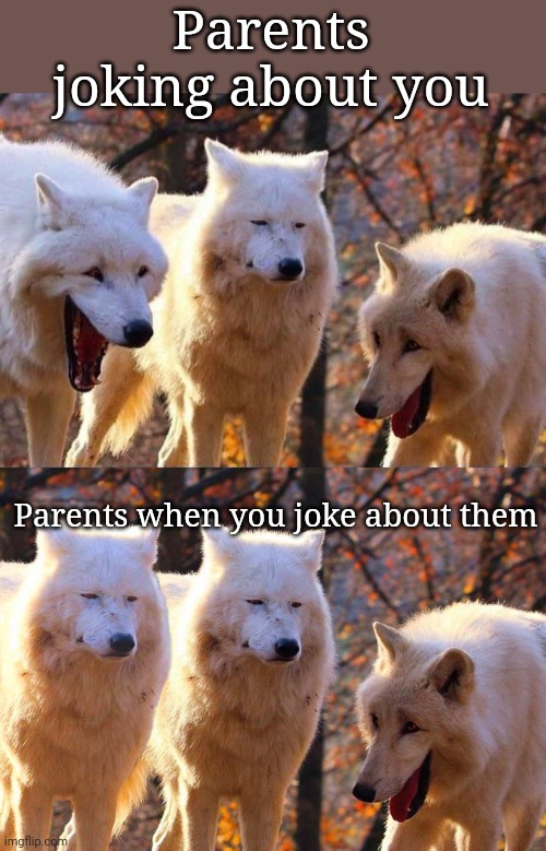 Parents joking about you; Parents when you joke about them | image tagged in laughing wolf,grump wolves | made w/ Imgflip meme maker