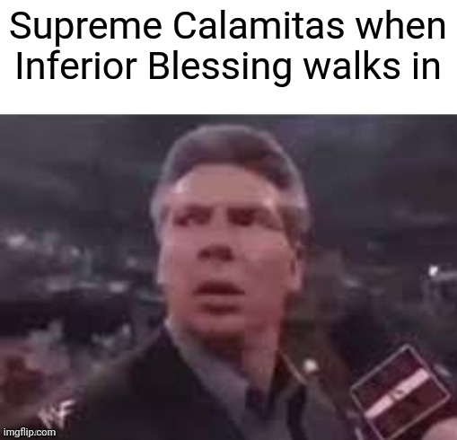 Just realized Calamitas is Calamity in Latin | Supreme Calamitas when Inferior Blessing walks in | image tagged in x when x walks in | made w/ Imgflip meme maker
