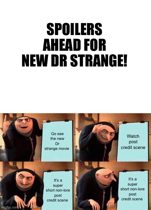 2nd one btw | SPOILERS AHEAD FOR NEW DR STRANGE! Go see the new Dr strange movie; Watch post credit scene; It’s a super short non-lore post credit scene; It’s a super short non-lore post credit scene | image tagged in blank white template,memes,gru's plan | made w/ Imgflip meme maker