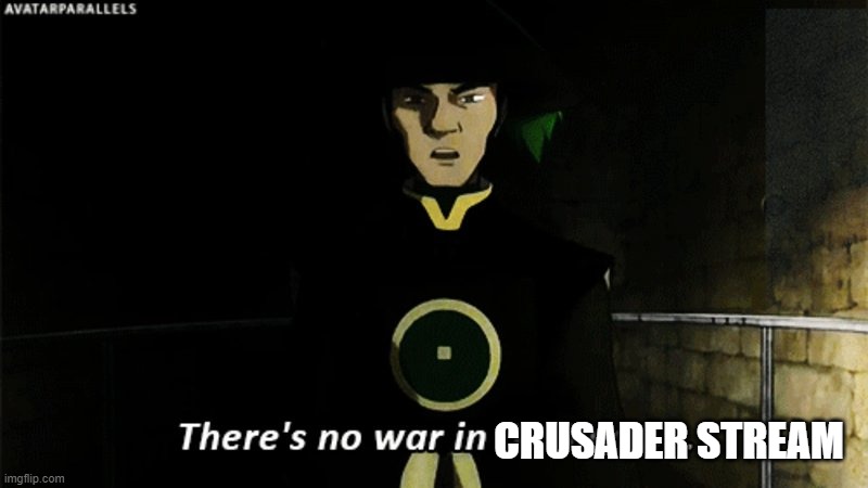 There is no war in Ba Sing Se | CRUSADER STREAM | image tagged in there is no war in ba sing se | made w/ Imgflip meme maker