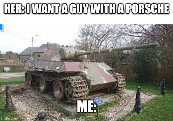 Panzer V Panther | HER: I WANT A GUY WITH A PORSCHE; ME: | image tagged in tanks,ww2 | made w/ Imgflip meme maker