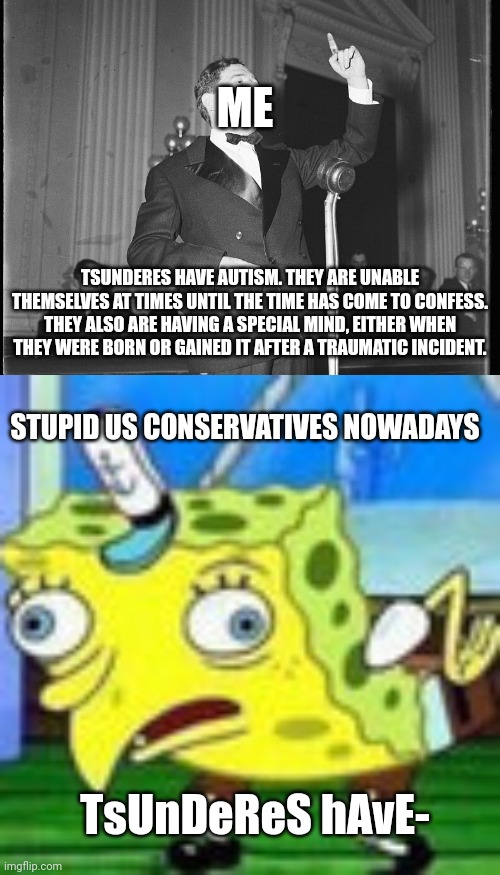 Man. | ME; TSUNDERES HAVE AUTISM. THEY ARE UNABLE THEMSELVES AT TIMES UNTIL THE TIME HAS COME TO CONFESS. THEY ALSO ARE HAVING A SPECIAL MIND, EITHER WHEN THEY WERE BORN OR GAINED IT AFTER A TRAUMATIC INCIDENT. STUPID US CONSERVATIVES NOWADAYS; TsUnDeReS hAvE- | image tagged in spongbob mocking,politics,anime girl | made w/ Imgflip meme maker