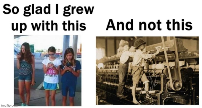 Kinda Wish Kids Were Still Labor...They Might Appreciate Things Better | image tagged in history memes | made w/ Imgflip meme maker