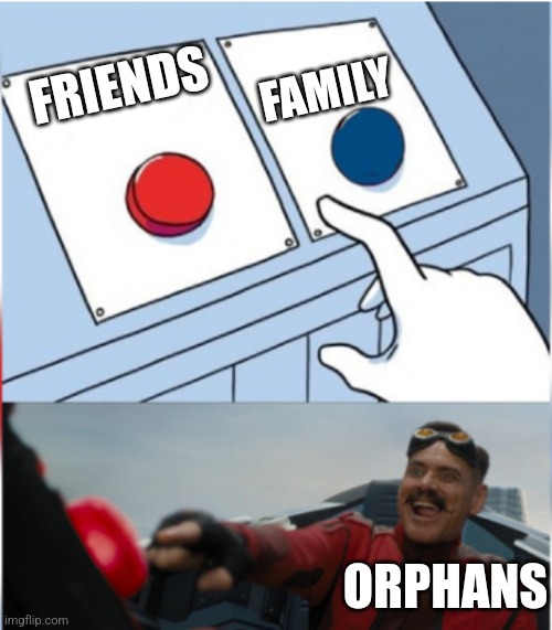 Robotnik Pressing Red Button | FAMILY; FRIENDS; ORPHANS | image tagged in robotnik pressing red button | made w/ Imgflip meme maker