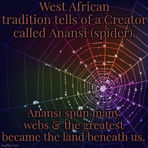 You might even call it the World Wide Web. | West African tradition tells of a Creator called Anansi (spider). Anansi spun many webs & the greatest became the land beneath us. | image tagged in rainbow spider web,animal,mythology,pagan,god religion universe | made w/ Imgflip meme maker
