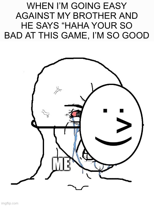 Can anyone relate? | WHEN I’M GOING EASY AGAINST MY BROTHER AND HE SAYS “HAHA YOUR SO BAD AT THIS GAME, I’M SO GOOD; ME | image tagged in memes,pretending to be happy hiding crying behind a mask,funny,relatable,so true memes,funny memes | made w/ Imgflip meme maker
