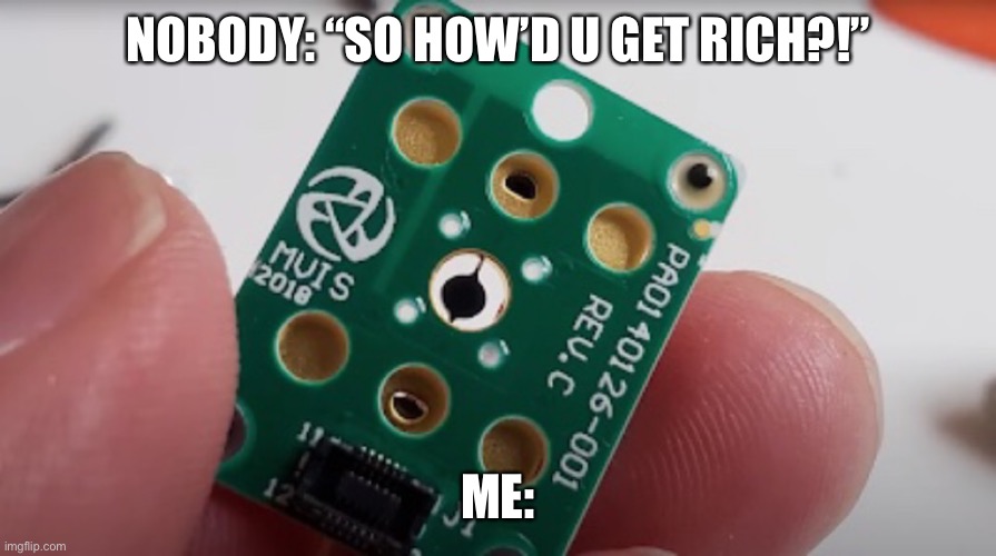 NOBODY: “SO HOW’D U GET RICH?!”; ME: | made w/ Imgflip meme maker