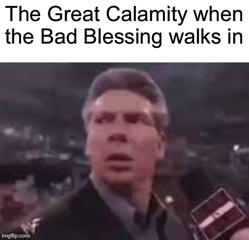 Botw memessss | The Great Calamity when the Bad Blessing walks in | image tagged in x when x walks in | made w/ Imgflip meme maker