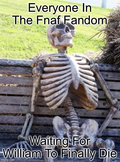 He’ll never die lol | Everyone In The Fnaf Fandom; Waiting For William To Finally Die | image tagged in memes,waiting skeleton,fnaf | made w/ Imgflip meme maker