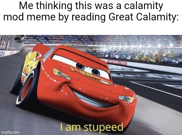 I am stupeed | Me thinking this was a calamity mod meme by reading Great Calamity: | image tagged in i am stupeed | made w/ Imgflip meme maker