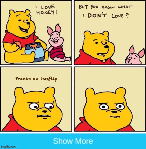Pranks on imgflip | image tagged in i love honey,winnie the pooh,winnie the pooh and piglet,memes,funny | made w/ Imgflip meme maker