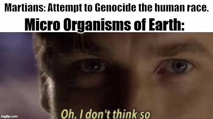 War of the Worlds Spoilers | Martians: Attempt to Genocide the human race. Micro Organisms of Earth: | image tagged in oh i don't think so | made w/ Imgflip meme maker