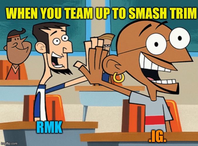 WHEN YOU TEAM UP TO SMASH TRIM; RMK; .IG. | made w/ Imgflip meme maker