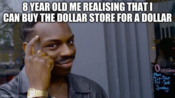 8 year old me be like... | 8 YEAR OLD ME REALISING THAT I CAN BUY THE DOLLAR STORE FOR A DOLLAR | image tagged in memes,roll safe think about it | made w/ Imgflip meme maker
