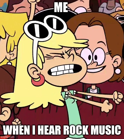 Leni = Me when I hear rock music | ME; WHEN I HEAR ROCK MUSIC | image tagged in the loud house | made w/ Imgflip meme maker
