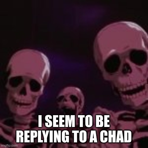. | I SEEM TO BE REPLYING TO A CHAD | made w/ Imgflip meme maker