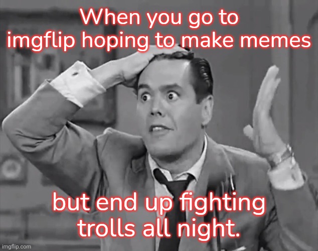 I wish I was joking. | When you go to imgflip hoping to make memes; but end up fighting trolls all night. | image tagged in ricky frustrated,busy,imgflip mods,waste of time | made w/ Imgflip meme maker