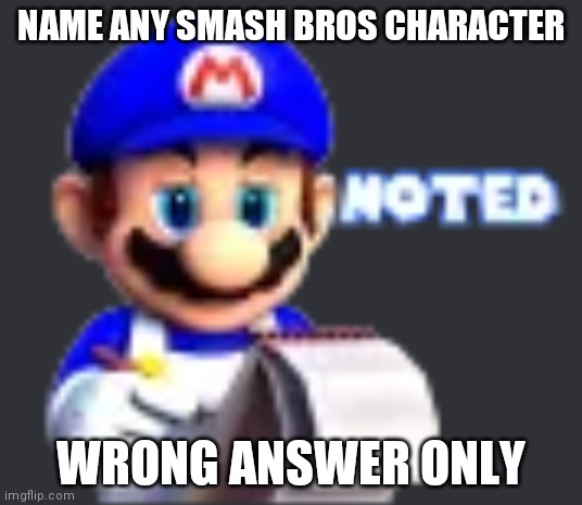 SMG4 noted | NAME ANY SMASH BROS CHARACTER; WRONG ANSWER ONLY | image tagged in smg4 noted | made w/ Imgflip meme maker