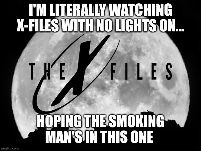 The X-Files | I'M LITERALLY WATCHING X-FILES WITH NO LIGHTS ON... HOPING THE SMOKING MAN'S IN THIS ONE | image tagged in the x-files | made w/ Imgflip meme maker