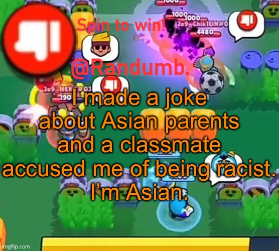 randumb announcement | I made a joke about Asian parents and a classmate accused me of being racist.
I’m Asian. | image tagged in randumb announcement | made w/ Imgflip meme maker