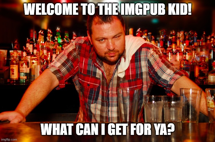 come on and have a drink! |  WELCOME TO THE IMGPUB KID! WHAT CAN I GET FOR YA? | image tagged in annoyed bartender | made w/ Imgflip meme maker