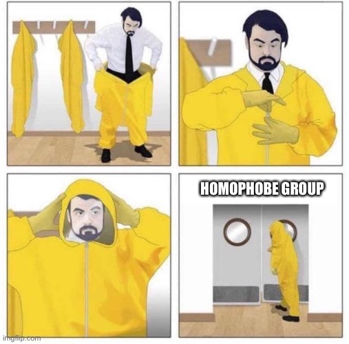 man putting on hazmat suit | HOMOPHOBE GROUP | image tagged in man putting on hazmat suit | made w/ Imgflip meme maker