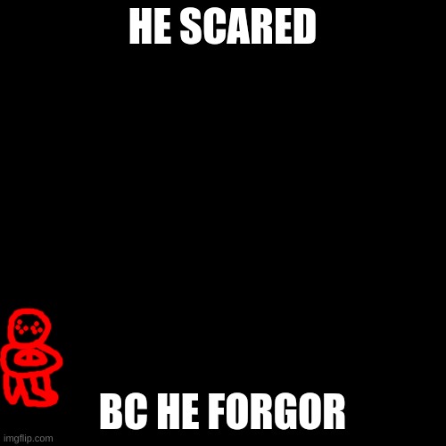 Blank Transparent Square Meme | HE SCARED BC HE FORGOR | image tagged in memes,blank transparent square | made w/ Imgflip meme maker