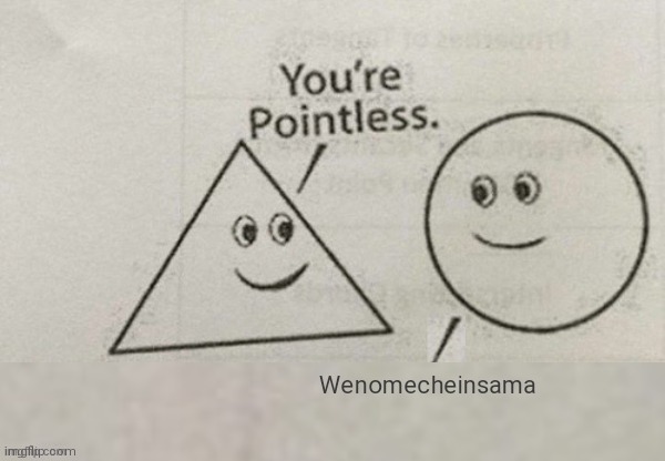 You're Pointless Blank | Wenomecheinsama | image tagged in you're pointless blank | made w/ Imgflip meme maker