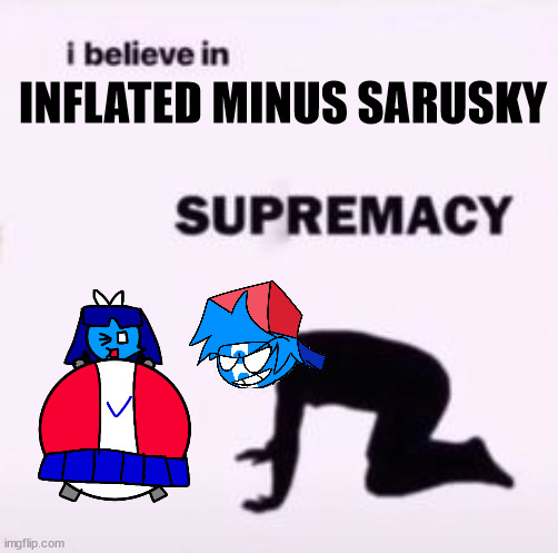 Johnathon Rapper Belives in Inflated Minus Sarusky supremacy | INFLATED MINUS SARUSKY | image tagged in fnf,friday night funkin,meme,i believe in supremacy | made w/ Imgflip meme maker