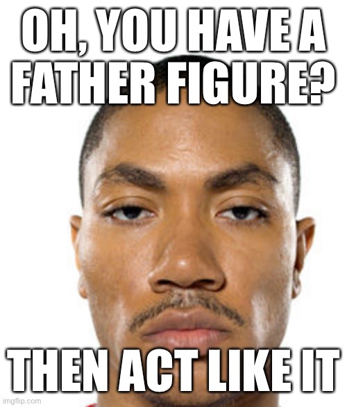 Cry about it | OH, YOU HAVE A
FATHER FIGURE? THEN ACT LIKE IT | image tagged in cry about it | made w/ Imgflip meme maker