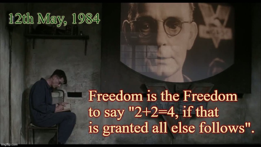 1984 | 12th May, 1984; Freedom is the Freedom to say "2+2=4, if that is granted all else follows". | image tagged in 1984,freedom | made w/ Imgflip meme maker