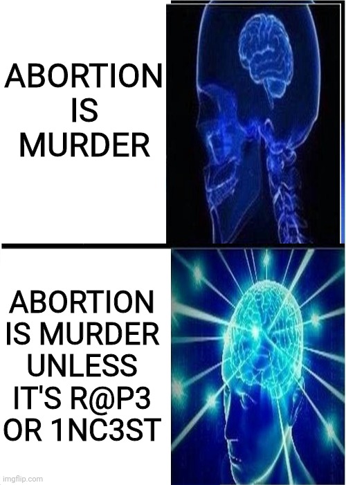 Murder is Murder | ABORTION IS MURDER; ABORTION IS MURDER UNLESS IT'S R@P3 OR 1NC3ST | image tagged in abortion is murder,abortion,expanding brain | made w/ Imgflip meme maker