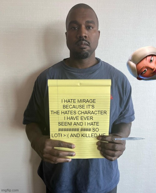 >:( | I HATE MIRAGE BECAUSE IT'S THE HATES CHARACTER I HAVE EVER SEEN! AND I HATE ######## #### SO LOT! >:( AND KILLED ME | image tagged in kanye with a note block | made w/ Imgflip meme maker