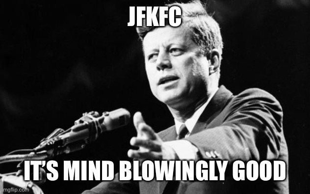 JFK | JFKFC IT’S MIND BLOWINGLY GOOD | image tagged in jfk | made w/ Imgflip meme maker