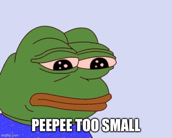 Pepe the Frog | PEEPEE TOO SMALL | image tagged in pepe the frog | made w/ Imgflip meme maker