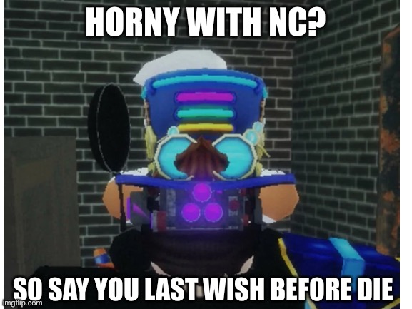 HORNY WITH NC? SO SAY YOU LAST WISH BEFORE DIE | made w/ Imgflip meme maker