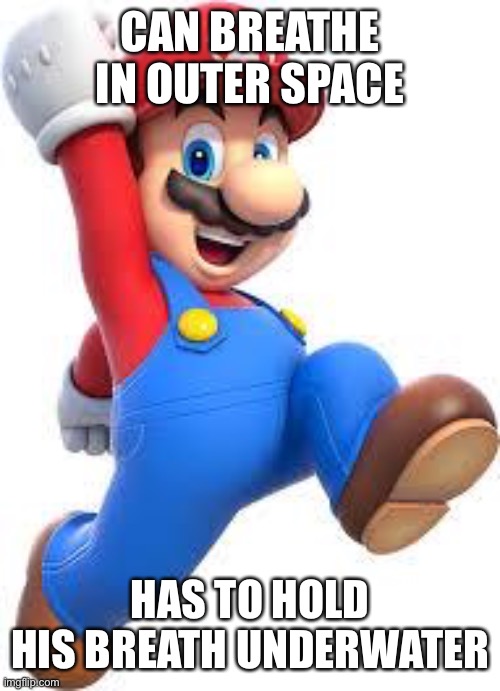 mario | CAN BREATHE IN OUTER SPACE HAS TO HOLD HIS BREATH UNDERWATER | image tagged in mario | made w/ Imgflip meme maker