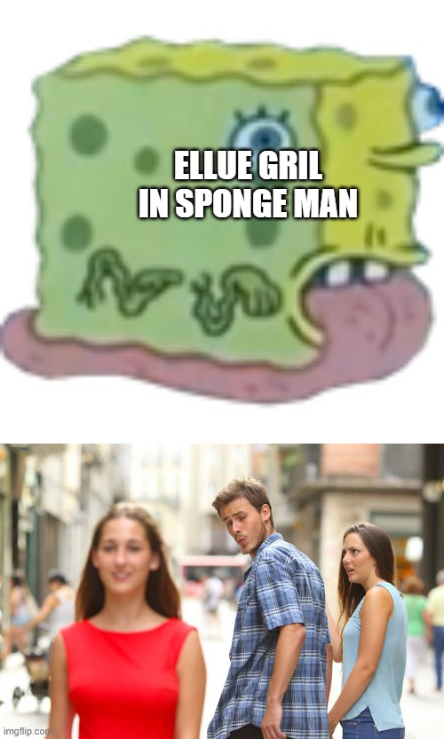 ELLUE GRIL IN SPONGE MAN | image tagged in asoingbob snal,memes,distracted boyfriend | made w/ Imgflip meme maker