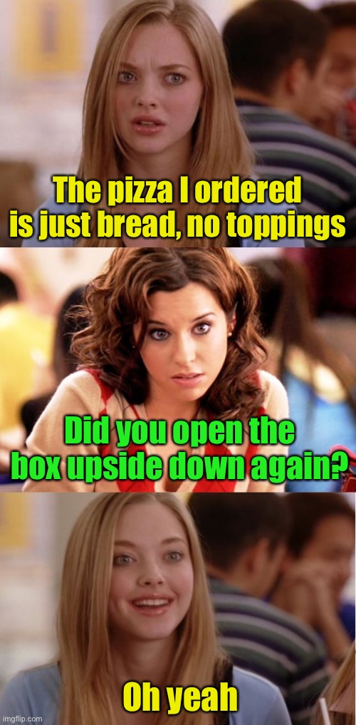 Meanwhile in blondville | The pizza I ordered is just bread, no toppings; Did you open the box upside down again? Oh yeah | image tagged in blonde pun,pizza,dumb blonde | made w/ Imgflip meme maker