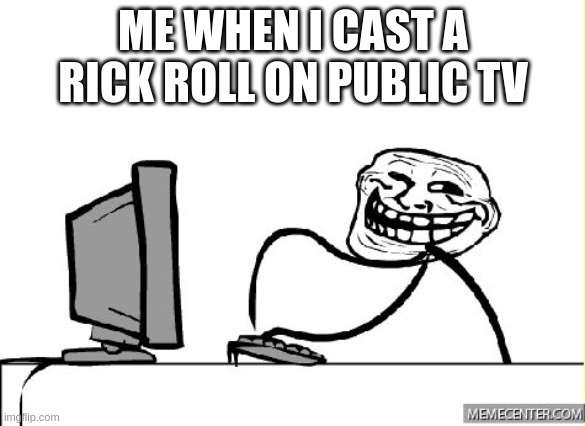  ME WHEN I CAST A RICK ROLL ON PUBLIC TV | image tagged in troll | made w/ Imgflip meme maker
