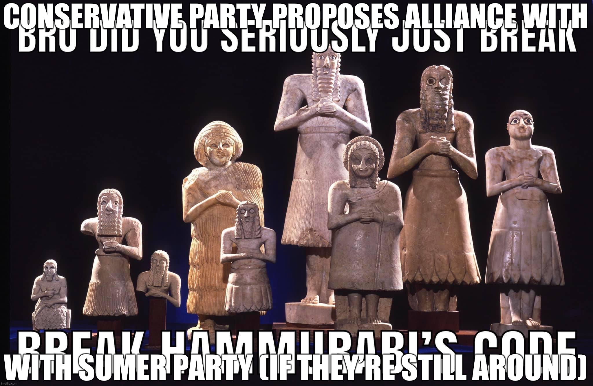 I thought they were cool | CONSERVATIVE PARTY PROPOSES ALLIANCE WITH; WITH SUMER PARTY (IF THEY’RE STILL AROUND) | image tagged in conservative,party,proposes,an,alliance,sumer party | made w/ Imgflip meme maker