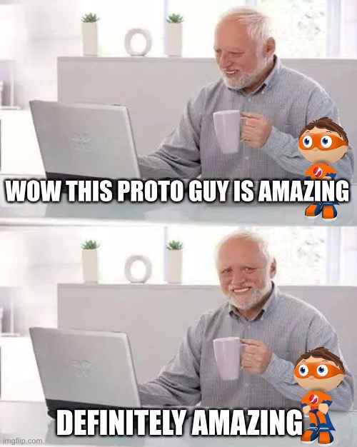 definitely | WOW THIS PROTO GUY IS AMAZING; DEFINITELY AMAZING | image tagged in memes,hide the pain harold | made w/ Imgflip meme maker