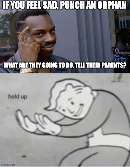 wait a minute... | IF YOU FEEL SAD, PUNCH AN ORPHAN; WHAT ARE THEY GOING TO DO, TELL THEIR PARENTS? | image tagged in memes,roll safe think about it,hol up | made w/ Imgflip meme maker