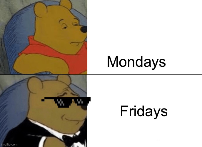 Monday’s vs Friday's | Mondays; Fridays | image tagged in memes,tuxedo winnie the pooh | made w/ Imgflip meme maker