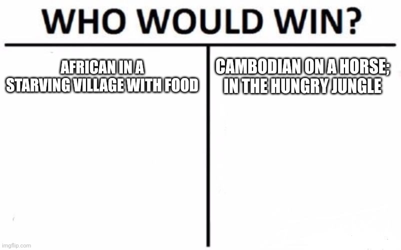 Don't do that; you'll be ate | AFRICAN IN A STARVING VILLAGE WITH FOOD; CAMBODIAN ON A HORSE; IN THE HUNGRY JUNGLE | image tagged in memes,who would win | made w/ Imgflip meme maker