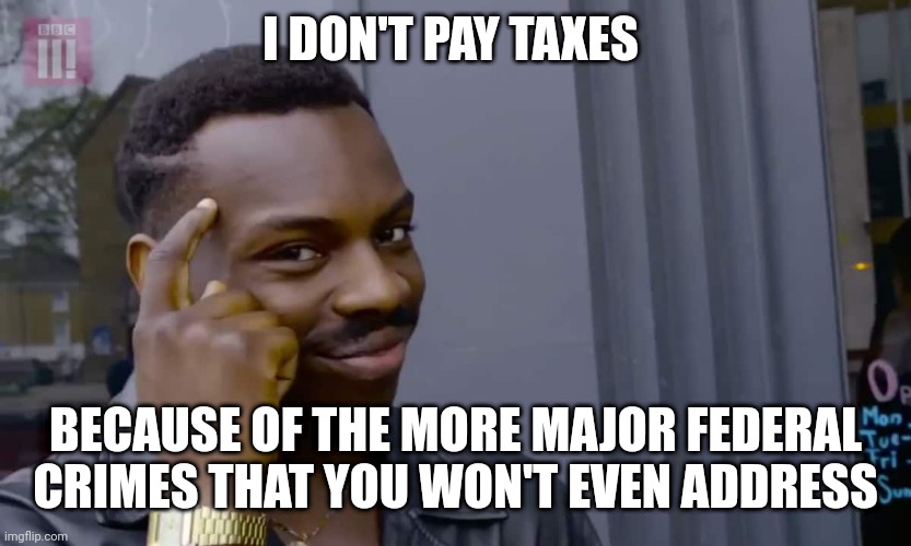 Eddie Murphy thinking | I DON'T PAY TAXES; BECAUSE OF THE MORE MAJOR FEDERAL CRIMES THAT YOU WON'T EVEN ADDRESS | image tagged in eddie murphy thinking | made w/ Imgflip meme maker