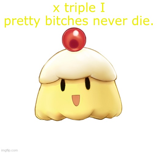 beloved souffle | x triple I
pretty bitches never die. | image tagged in beloved souffle | made w/ Imgflip meme maker