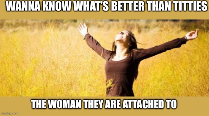 Woman good | WANNA KNOW WHAT'S BETTER THAN TITTIES; THE WOMAN THEY ARE ATTACHED TO | image tagged in happy woman | made w/ Imgflip meme maker