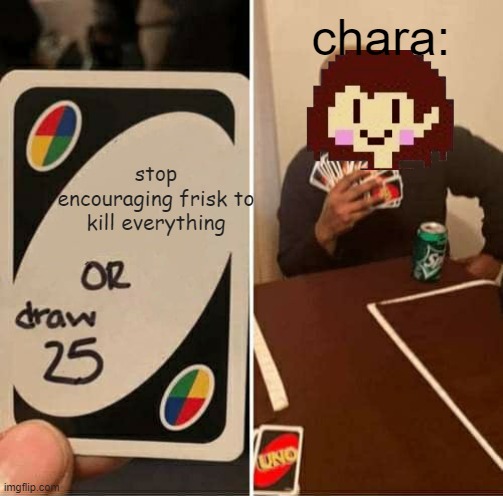 UNO Draw 25 Cards Meme | chara:; stop encouraging frisk to kill everything | image tagged in memes,uno draw 25 cards,CharaOffenseSquad | made w/ Imgflip meme maker