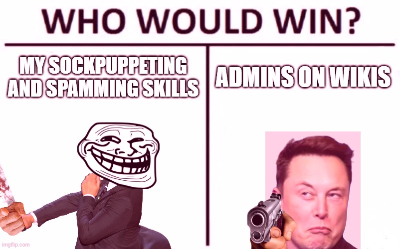 heheheheheehe | MY SOCKPUPPETING AND SPAMMING SKILLS; ADMINS ON WIKIS | image tagged in memes,who would win | made w/ Imgflip meme maker